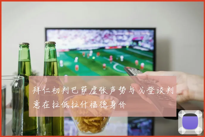 拜仁初判巴萨虚张声势与戈登谈判意在拉低拉什福德身价