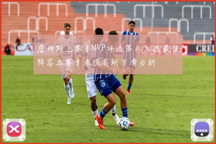 詹姆斯上赛季MVP评选第六入选最佳阵容本赛季表现有所下滑分析