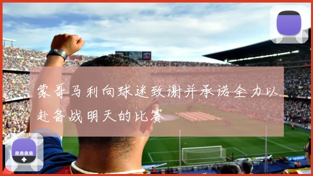 蒙哥马利向球迷致谢并承诺全力以赴备战明天的比赛