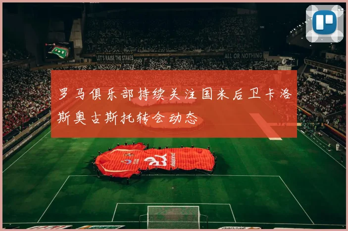 罗马俱乐部持续关注国米后卫卡洛斯奥古斯托转会动态