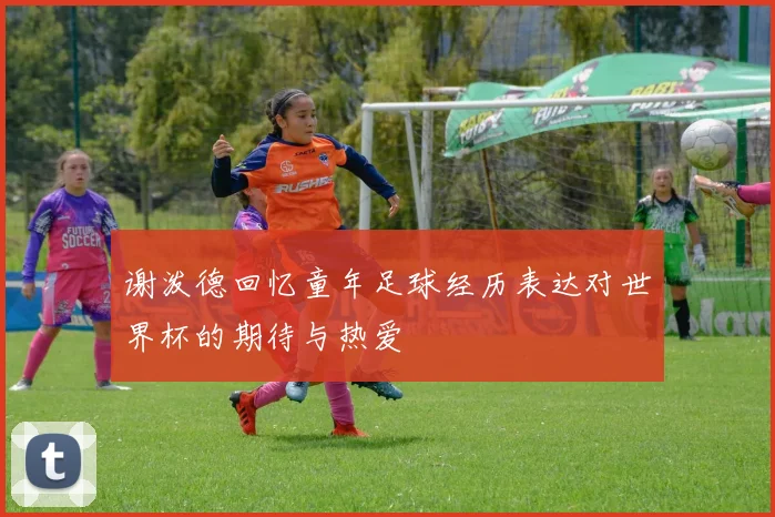 谢泼德回忆童年足球经历表达对世界杯的期待与热爱