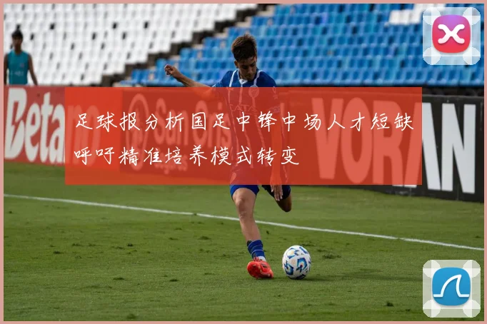 足球报分析国足中锋中场人才短缺呼吁精准培养模式转变
