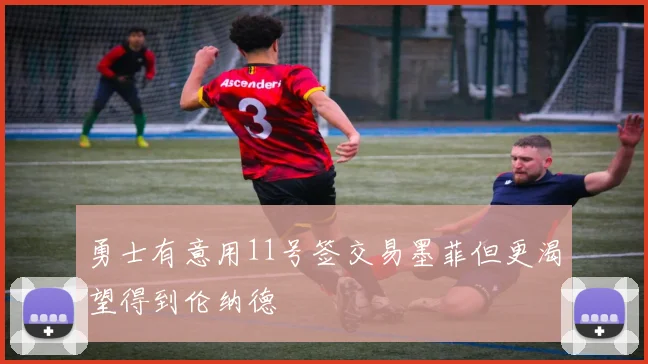 勇士有意用11号签交易墨菲但更渴望得到伦纳德